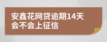 安鑫花网贷逾期14天会不会上征信