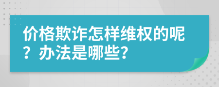 价格欺诈怎样维权的呢？办法是哪些？