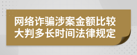 网络诈骗涉案金额比较大判多长时间法律规定