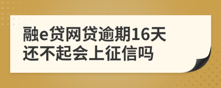 融e贷网贷逾期16天还不起会上征信吗