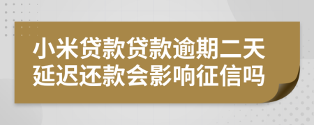 小米贷款贷款逾期二天延迟还款会影响征信吗