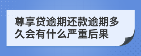 尊享贷逾期还款逾期多久会有什么严重后果