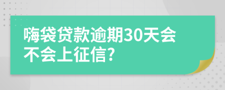 嗨袋贷款逾期30天会不会上征信?