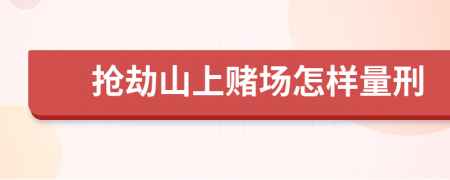 抢劫山上赌场怎样量刑