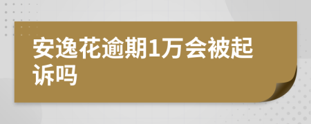 安逸花逾期1万会被起诉吗