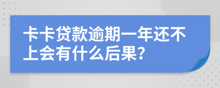 卡卡贷款逾期一年还不上会有什么后果？