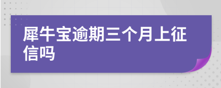 犀牛宝逾期三个月上征信吗