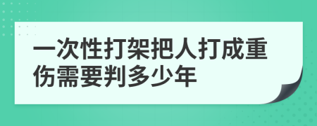 一次性打架把人打成重伤需要判多少年