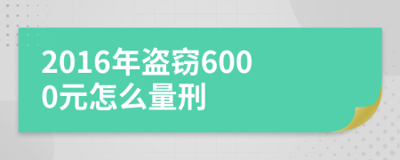 2016年盗窃6000元怎么量刑