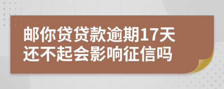 邮你贷贷款逾期17天还不起会影响征信吗