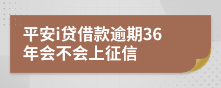 平安i贷借款逾期36年会不会上征信