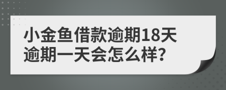 小金鱼借款逾期18天逾期一天会怎么样？
