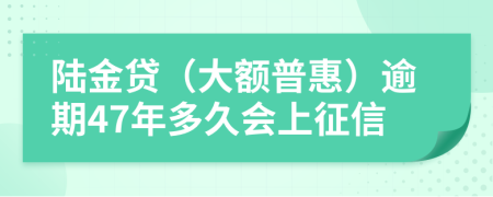 陆金贷（大额普惠）逾期47年多久会上征信