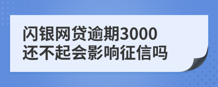 闪银网贷逾期3000还不起会影响征信吗