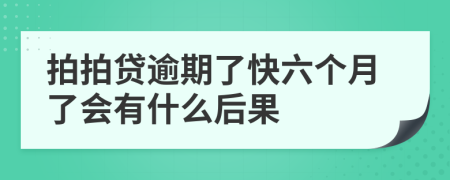 拍拍贷逾期了快六个月了会有什么后果