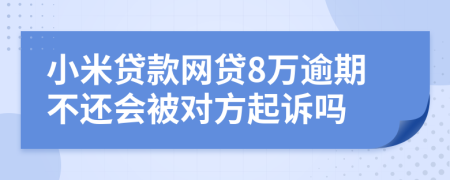 小米贷款网贷8万逾期不还会被对方起诉吗