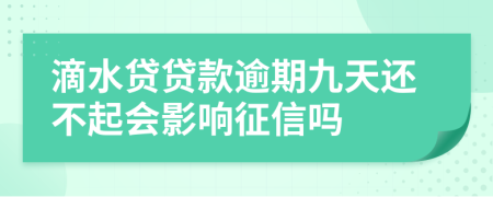 滴水贷贷款逾期九天还不起会影响征信吗