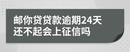 邮你贷贷款逾期24天还不起会上征信吗