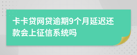 卡卡贷网贷逾期9个月延迟还款会上征信系统吗