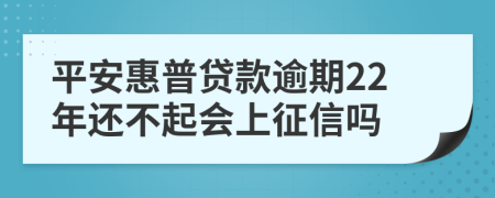 平安惠普贷款逾期22年还不起会上征信吗