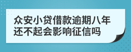 众安小贷借款逾期八年还不起会影响征信吗