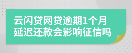 云闪贷网贷逾期1个月延迟还款会影响征信吗