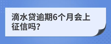 滴水贷逾期6个月会上征信吗？