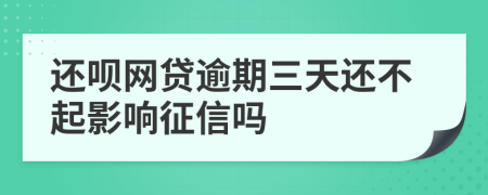 还呗网贷逾期三天还不起影响征信吗