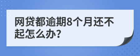 网贷都逾期8个月还不起怎么办？