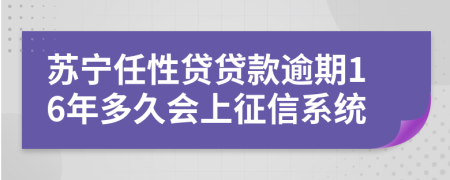 苏宁任性贷贷款逾期16年多久会上征信系统