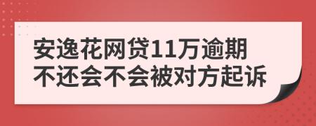 安逸花网贷11万逾期不还会不会被对方起诉