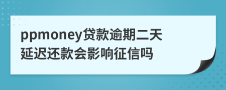 ppmoney贷款逾期二天延迟还款会影响征信吗