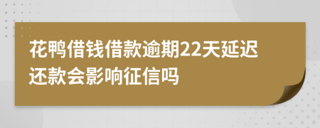 花鸭借钱借款逾期22天延迟还款会影响征信吗