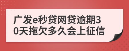 广发e秒贷网贷逾期30天拖欠多久会上征信