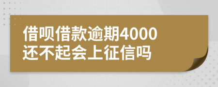 借呗借款逾期4000还不起会上征信吗