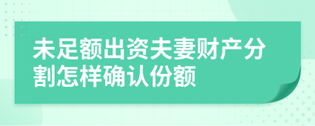 未足额出资夫妻财产分割怎样确认份额