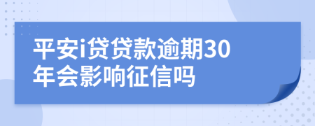 平安i贷贷款逾期30年会影响征信吗