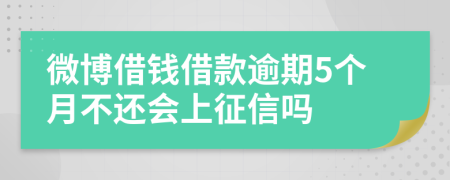 微博借钱借款逾期5个月不还会上征信吗