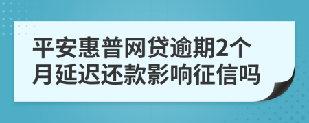 平安惠普网贷逾期2个月延迟还款影响征信吗