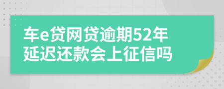 车e贷网贷逾期52年延迟还款会上征信吗