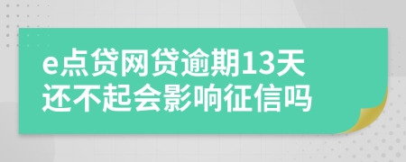 e点贷网贷逾期13天还不起会影响征信吗