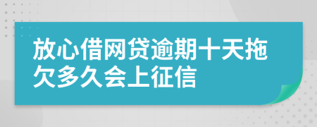 放心借网贷逾期十天拖欠多久会上征信