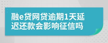 融e贷网贷逾期1天延迟还款会影响征信吗