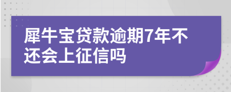 犀牛宝贷款逾期7年不还会上征信吗