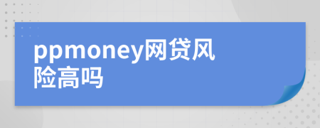 ppmoney网贷风险高吗