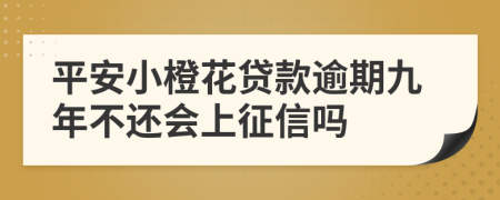 平安小橙花贷款逾期九年不还会上征信吗