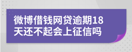 微博借钱网贷逾期18天还不起会上征信吗