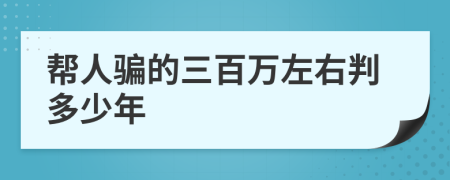 帮人骗的三百万左右判多少年