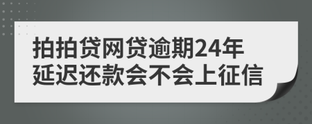 拍拍贷网贷逾期24年延迟还款会不会上征信