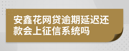 安鑫花网贷逾期延迟还款会上征信系统吗